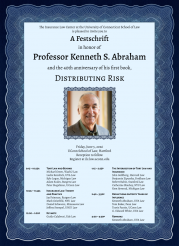 Decorative poster that reads: The Insurance Law Center at the University of Connecticut School of Law is pleased to invite you to A Festschrift in honor of Professor Kenneth S. Abraham and the 40th anniversary of his first book, DISTRIBUTING RISK Friday, June 5, 2026 UConn School of Law, Hartford Reception to follow Register at ilc.law.uconn.edu 9:15 – 10:25A TORT LAW AND BEYOND Leslie Kendrick, UVA Law Kyle Logue, Michigan Law Adam Scales, Rutgers Law Michael Green, Washington University Law Peter Siegelman, UConn Law 10:35 – 11:45A INSURANCE LAW: THEORY AND PRACTICE Jay Feinman, Rutgers Law Mark Geistfeld, NYU Law Daniel Schwarcz, Minnesota Law Jeffrey Stempel, UNLV Law 12:00 – 1:00P KEYNOTE Guido Calabresi, Yale Law 1:15 – 2:25P THE INTERSECTION OF TORT LAW AND INSURANCE John Goldberg, Harvard Law Benjamin Zipursky, Fordham Law Robert Rabin, Stanford Law Catherine Sharkey, NYU Law Kent Syverud, Michigan Law 2:40 – 3:50P REFLECTIONS ON FORTY YEARS OF INFLUENCE Kenneth Abraham, UVA Law Tom Baker, Penn Law Travis Pantin, UConn Law G. Edward White, UVA Law 4:00 – 4:30P REMARKS Kenneth Abraham, UVA Law